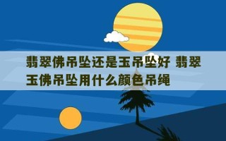 翡翠佛吊坠还是玉吊坠好 翡翠玉佛吊坠用什么颜色吊绳