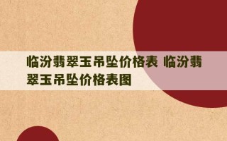 临汾翡翠玉吊坠价格表 临汾翡翠玉吊坠价格表图