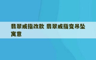 翡翠戒指改款 翡翠戒指变吊坠寓意