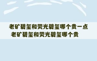 老矿碧玺和荧光碧玺哪个贵一点 老矿碧玺和荧光碧玺哪个贵