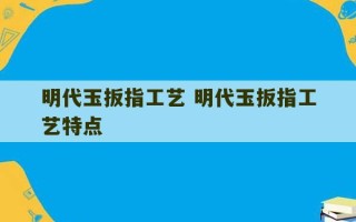 明代玉扳指工艺 明代玉扳指工艺特点