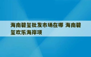 海南碧玺批发市场在哪 海南碧玺欢乐海岸项