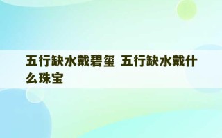 五行缺水戴碧玺 五行缺水戴什么珠宝