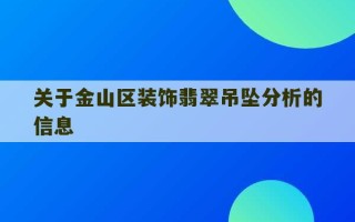 关于金山区装饰翡翠吊坠分析的信息