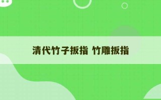 清代竹子扳指 竹雕扳指