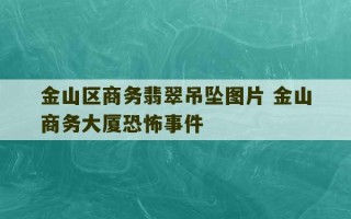 金山区商务翡翠吊坠图片 金山商务大厦恐怖事件