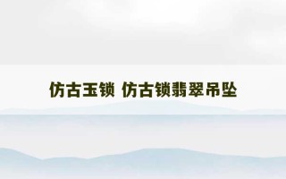 仿古玉锁 仿古锁翡翠吊坠