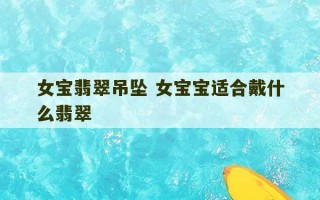 女宝翡翠吊坠 女宝宝适合戴什么翡翠