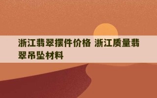 浙江翡翠摆件价格 浙江质量翡翠吊坠材料