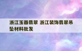 浙江玉器翡翠 浙江装饰翡翠吊坠材料批发