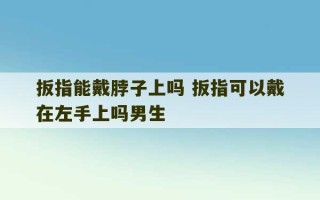 扳指能戴脖子上吗 扳指可以戴在左手上吗男生