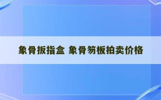 象骨扳指盒 象骨笏板拍卖价格