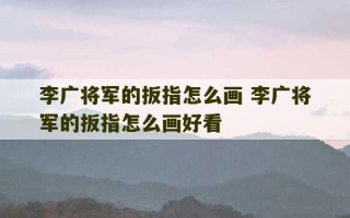 李广将军的扳指怎么画 李广将军的扳指怎么画好看