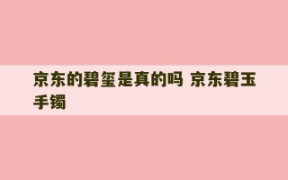 京东的碧玺是真的吗 京东碧玉手镯