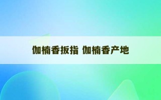 伽楠香扳指 伽楠香产地