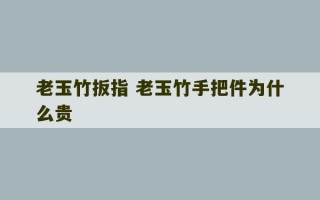 老玉竹扳指 老玉竹手把件为什么贵