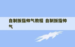 自制扳指帅气教程 自制扳指帅气