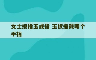 女士扳指玉戒指 玉扳指戴哪个手指