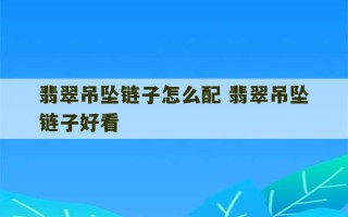 翡翠吊坠链子怎么配 翡翠吊坠链子好看