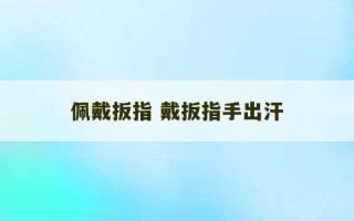 佩戴扳指 戴扳指手出汗