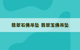 翡翠石佛吊坠 翡翠玉佛吊坠