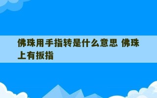 佛珠用手指转是什么意思 佛珠上有扳指