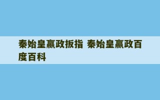 秦始皇嬴政扳指 秦始皇嬴政百度百科