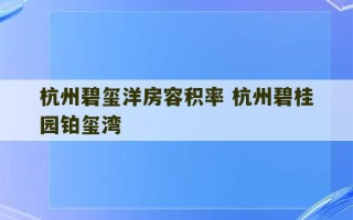 杭州碧玺洋房容积率 杭州碧桂园铂玺湾