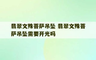 翡翠文殊菩萨吊坠 翡翠文殊菩萨吊坠需要开光吗