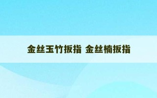 金丝玉竹扳指 金丝楠扳指