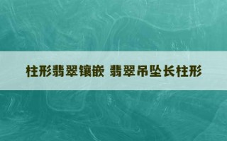 柱形翡翠镶嵌 翡翠吊坠长柱形