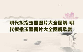 明代扳指玉器图片大全图解 明代扳指玉器图片大全图解欣赏