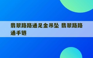 翡翠路路通足金吊坠 翡翠路路通手链