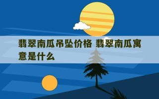 翡翠南瓜吊坠价格 翡翠南瓜寓意是什么