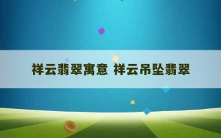 祥云翡翠寓意 祥云吊坠翡翠