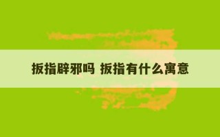 扳指辟邪吗 扳指有什么寓意