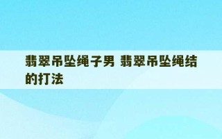 翡翠吊坠绳子男 翡翠吊坠绳结的打法