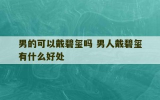 男的可以戴碧玺吗 男人戴碧玺有什么好处