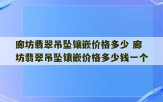 廊坊翡翠吊坠镶嵌价格多少 廊坊翡翠吊坠镶嵌价格多少钱一个