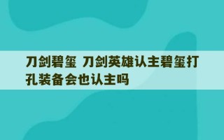 刀剑碧玺 刀剑英雄认主碧玺打孔装备会也认主吗