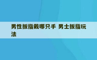 男性扳指戴哪只手 男士扳指玩法