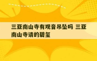 三亚南山寺有观音吊坠吗 三亚南山寺请的碧玺