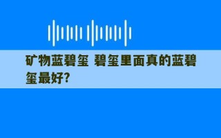 矿物蓝碧玺 碧玺里面真的蓝碧玺最好?