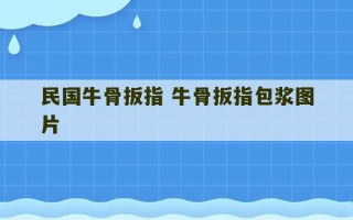 民国牛骨扳指 牛骨扳指包浆图片