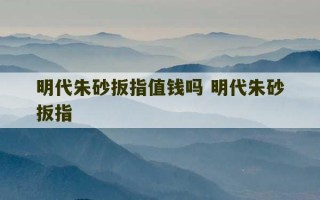 明代朱砂扳指值钱吗 明代朱砂扳指