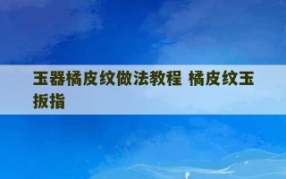 玉器橘皮纹做法教程 橘皮纹玉扳指