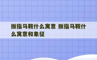 扳指马鞍什么寓意 扳指马鞍什么寓意和象征