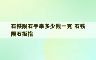 石铁陨石手串多少钱一克 石铁陨石扳指