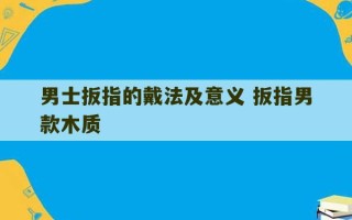 男士扳指的戴法及意义 扳指男款木质