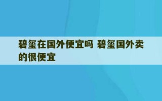 碧玺在国外便宜吗 碧玺国外卖的很便宜